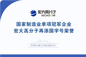 喜報|制造業(yè)單項冠軍企業(yè)：宏大高分子再添國字號榮譽！